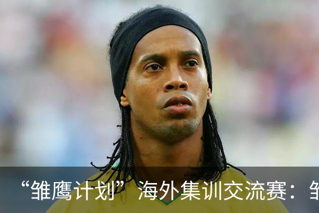 “雏鹰计划”海外集训交流赛：雏鹰U15队0-1马德里竞技U16B