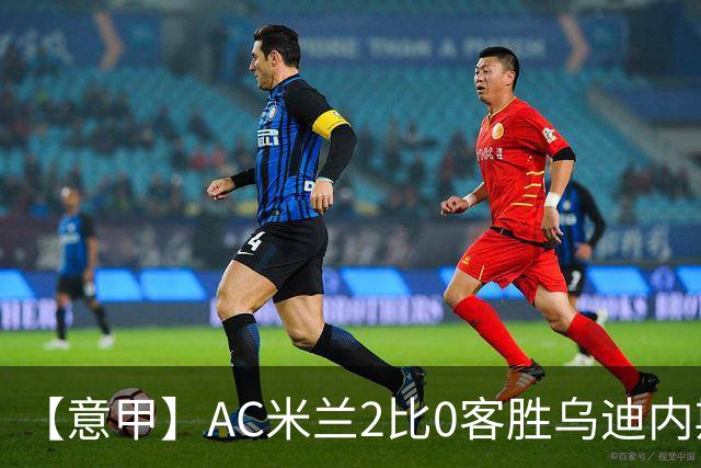 【意甲】AC米兰2比0客胜乌迪内斯，普利希奇闪击