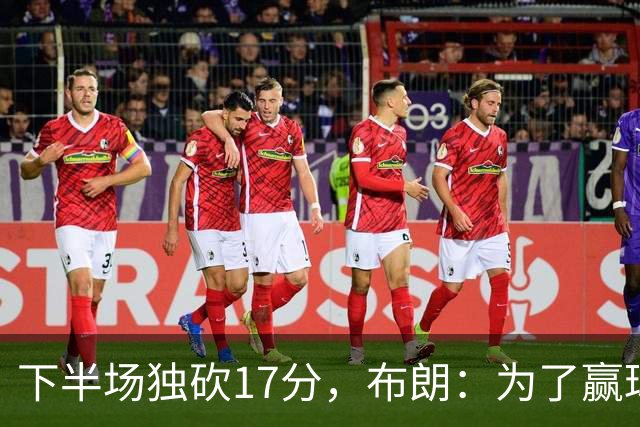 下半场独砍17分，布朗：为了赢球我什么都愿意做