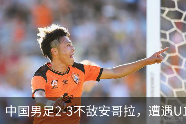 中国男足2-3不敌安哥拉，遭遇U15世界杯首败