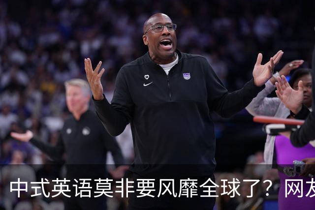 中式英语莫非要风靡全球了？网友：不能被外国人卡脖子！