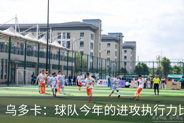 乌多卡：球队今年的进攻执行力比上赛季有了明显提升