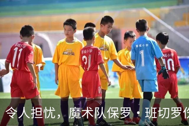 令人担忧，魔术队保罗·班切罗伤情更新：或将缺席一个月以上
