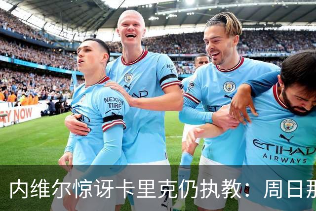 内维尔惊讶卡里克仍执教：周日那幕像告别，球员已数周不为他踢球