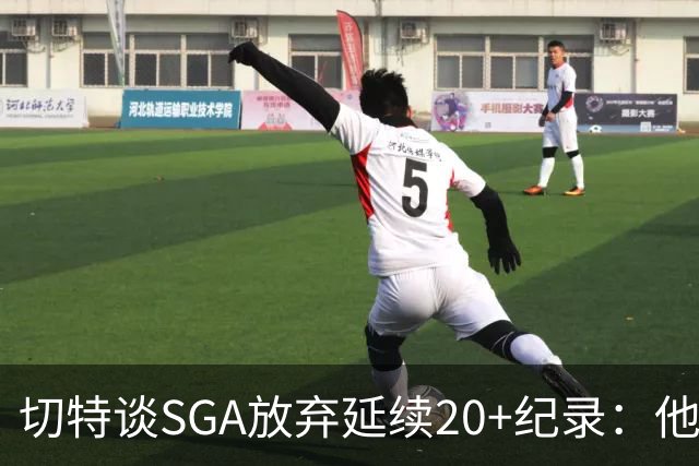 切特谈SGA放弃延续20+纪录：他比我境界高