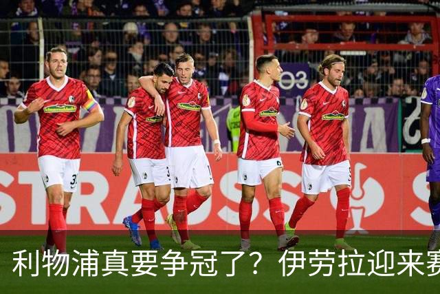 利物浦真要争冠了？伊劳拉迎来赛季最重要一战，阿森纳将检验球队成色