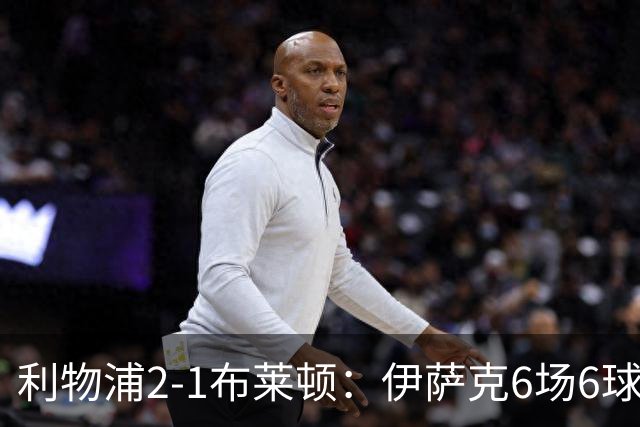 利物浦2-1布莱顿：伊萨克6场6球，维尔茨伤退引担忧