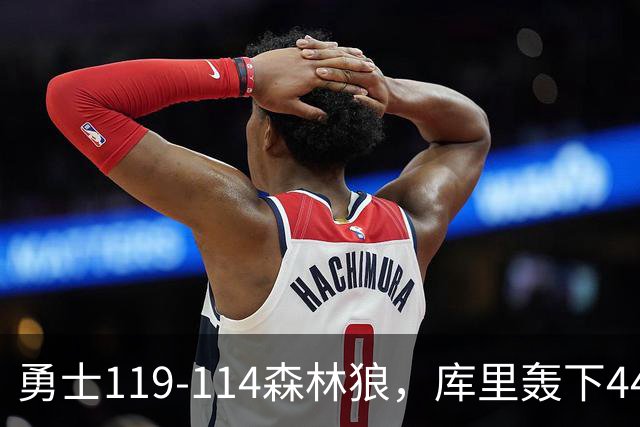 勇士119-114森林狼，库里轰下44+8+6，伦德伯格26+8，库明加20分