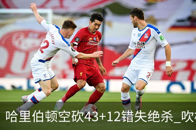 哈里伯顿空砍43+12错失绝杀 吹杨率老鹰擒鹈鹕