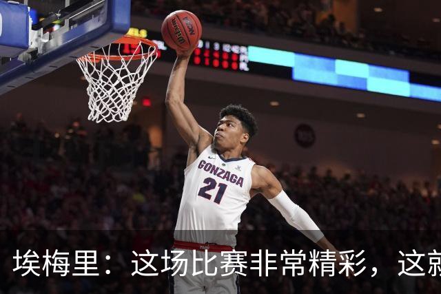 埃梅里：这场比赛非常精彩，这就是我们希望达到并保持的水准