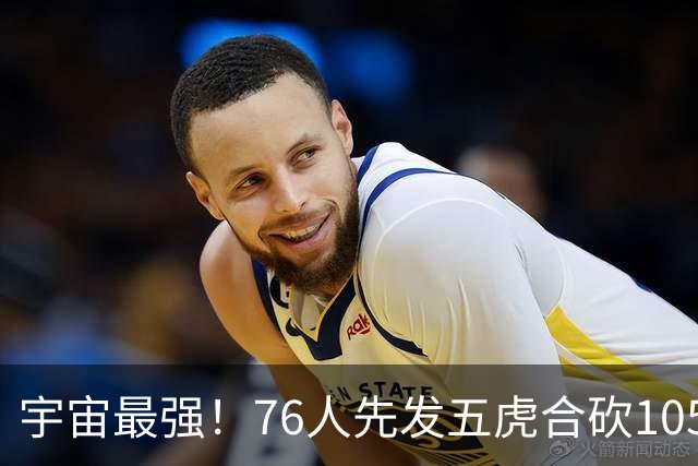 宇宙最强！76人先发五虎合砍105分 骑士全队才106分