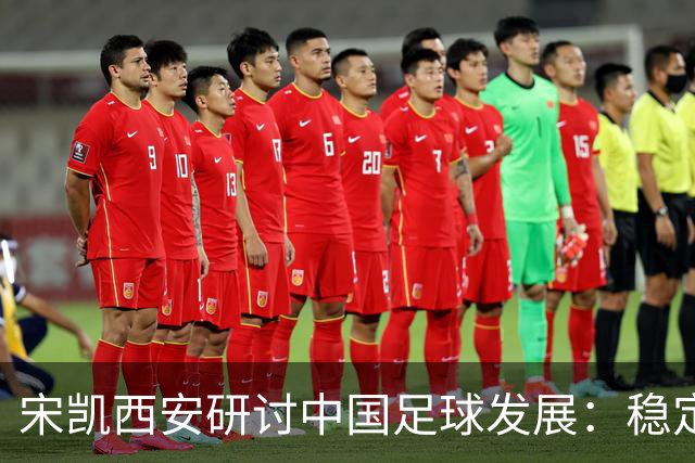 宋凯西安研讨中国足球发展：稳定与开放 六措并举