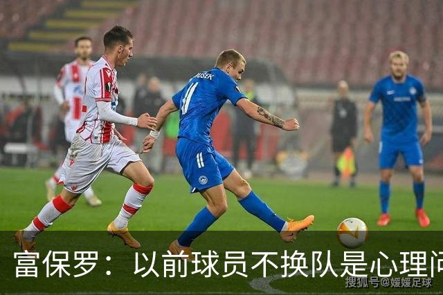 富保罗：以前球员不换队是心理问题 詹姆斯离队引发了多米诺效应