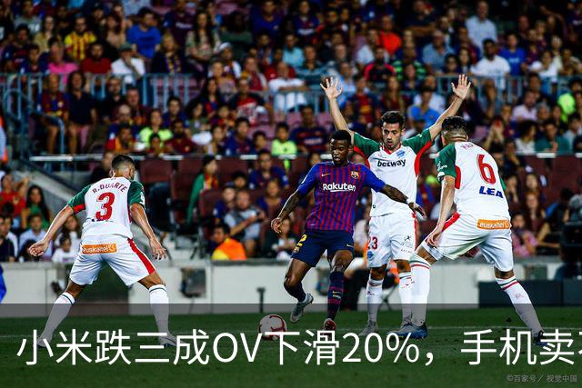 小米跌三成OV下滑20%，手机卖不动了谁更慌？
