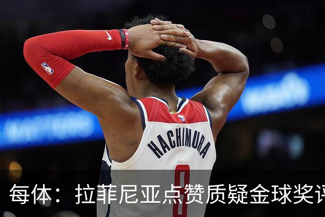 每体：拉菲尼亚点赞质疑金球奖评选标准