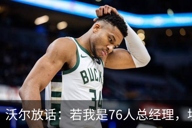 沃尔放话：若我是76人总经理，埃奇库姆该打替补