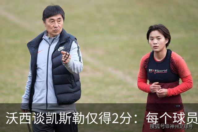 沃西谈凯斯勒仅得2分：每个球员都有艰难的夜晚 赢球才最重要