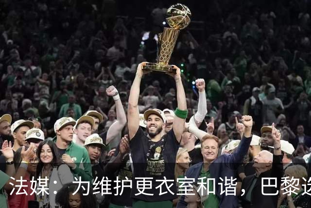 法媒：为维护更衣室和谐，巴黎选择停止为个别球员就金球造势