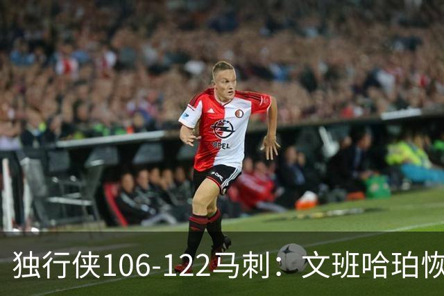 独行侠106-122马刺：文班哈珀恢复状态取胜，达拉斯人希望渺茫