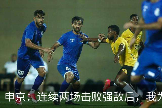 申京：连续两场击败强敌后，我为整个团队感到骄傲