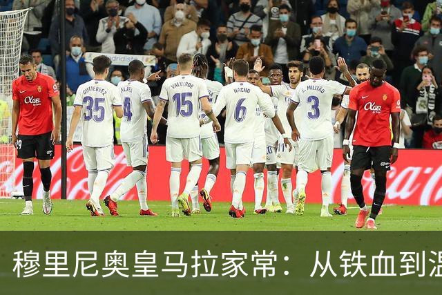 穆里尼奥皇马拉家常：从铁血到温和的更衣室破冰