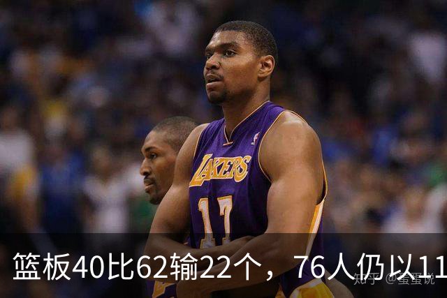 篮板40比62输22个，76人仍以11分优势拿下雄鹿