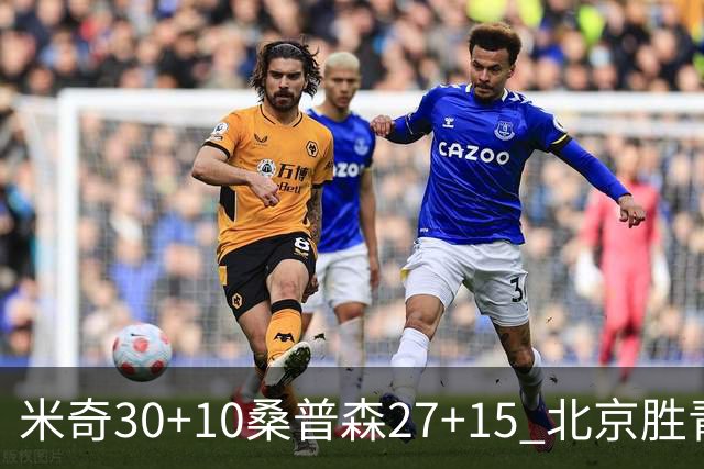 米奇30+10桑普森27+15 北京胜青岛取6连胜