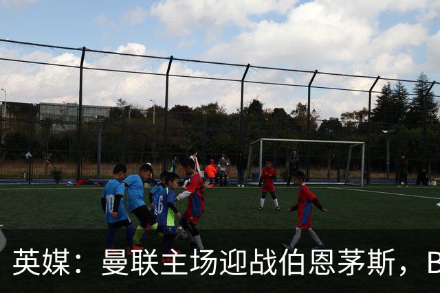 英媒：曼联主场迎战伯恩茅斯，B费将首发迎来自我救赎战