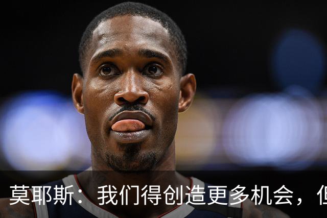 莫耶斯：我们得创造更多机会，但对阵阿森纳很难做到
