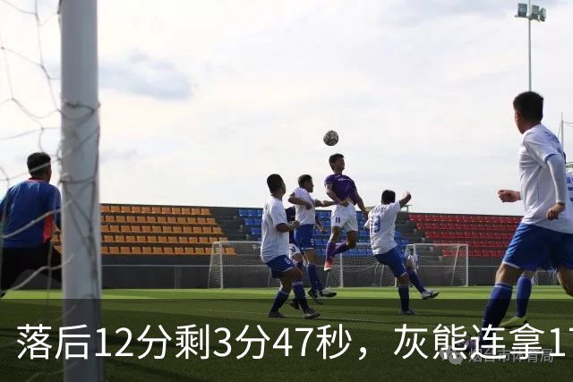 落后12分剩3分47秒，灰熊连拿17分翻盘勇士