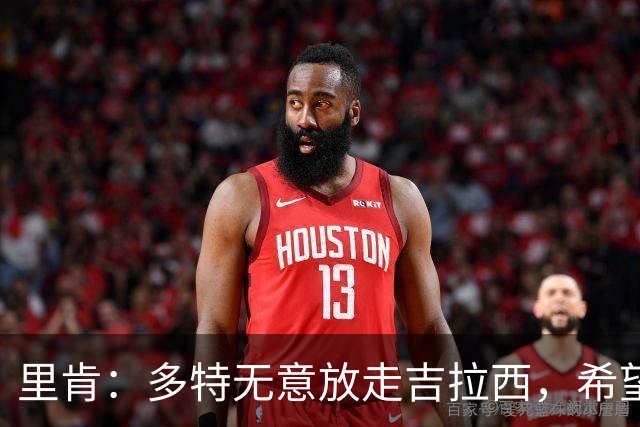 里肯：多特无意放走吉拉西，希望和科贝尔等4将续约