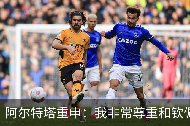 阿尔特塔重申：我非常尊重和钦佩瓜迪奥拉