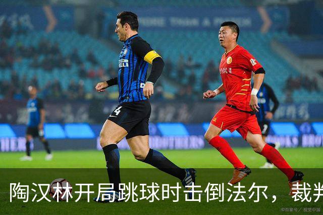 陶汉林开局跳球时击倒法尔，裁判吹罚犯规并重新跳球