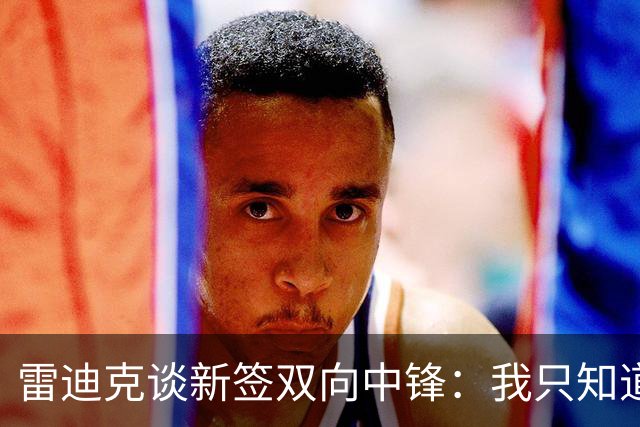 雷迪克谈新签双向中锋：我只知道他的名字叫劳森·洛夫林