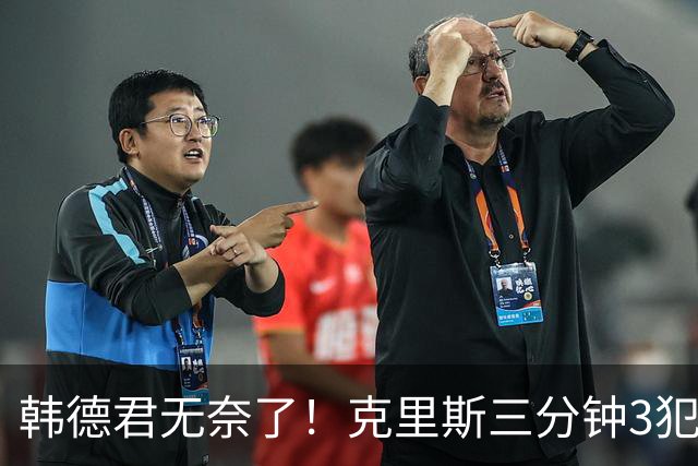 韩德君无奈了！克里斯三分钟3犯&三节仅4分钟犯满 上场刚被罚5万