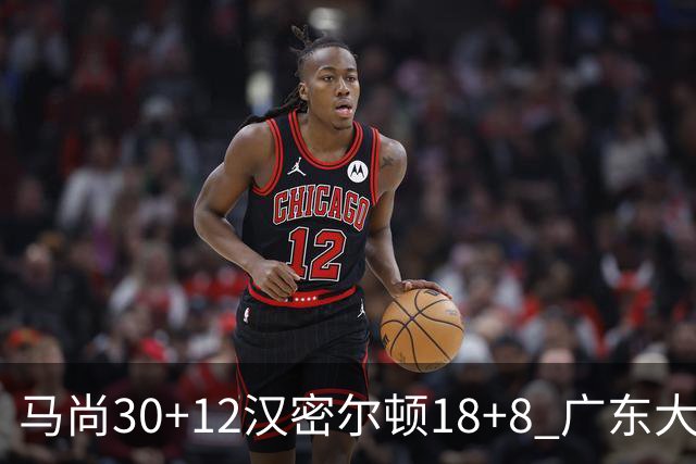 马尚30+12汉密尔顿18+8 广东大胜送四川3连败