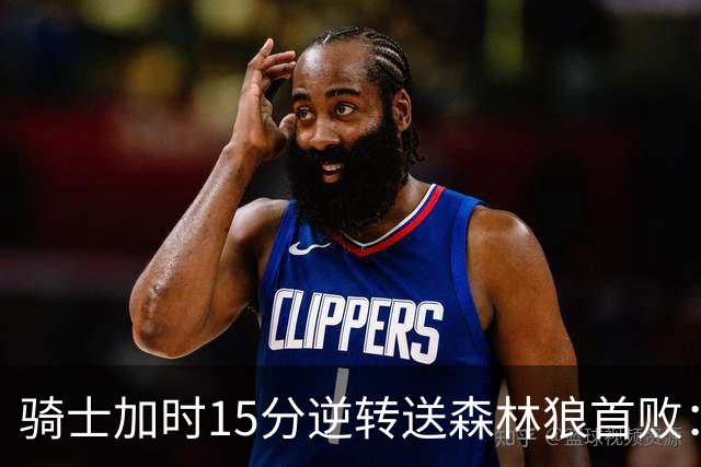 骑士加时15分逆转送森林狼首败：华子47分赛季新高 哈登22+9绝平球