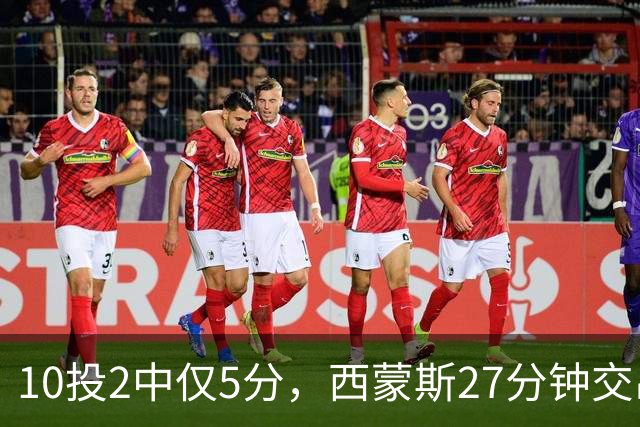 10投2中仅5分，西蒙斯27分钟交出5次犯规