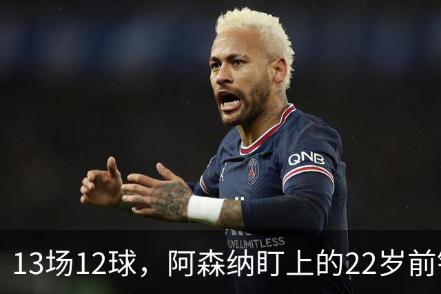 13场12球，阿森纳盯上的22岁前锋值不值队史纪录价