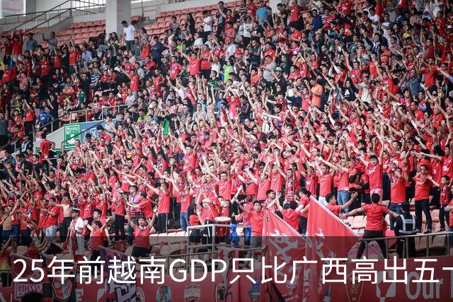 25年前越南GDP只比广西高出五十亿美元，如今扩大超过一千亿美元