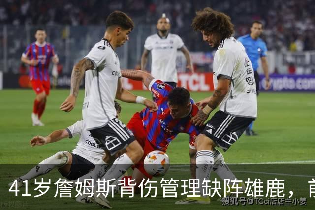 41岁詹姆斯背伤管理缺阵雄鹿，前两战场均33分钟