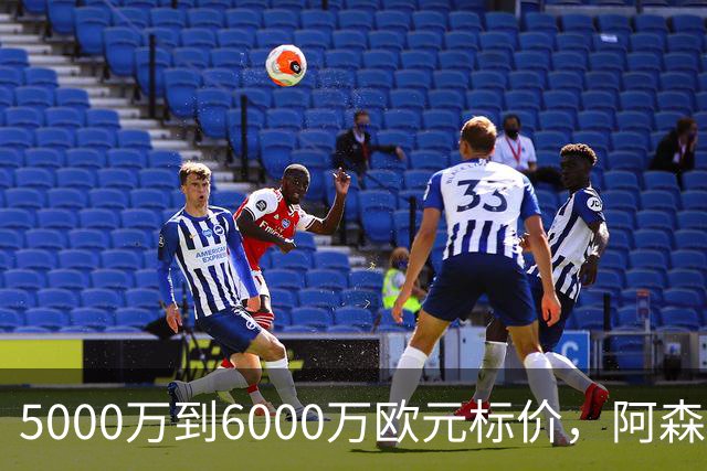 5000万到6000万欧元标价，阿森纳追国米中场遇四队竞争