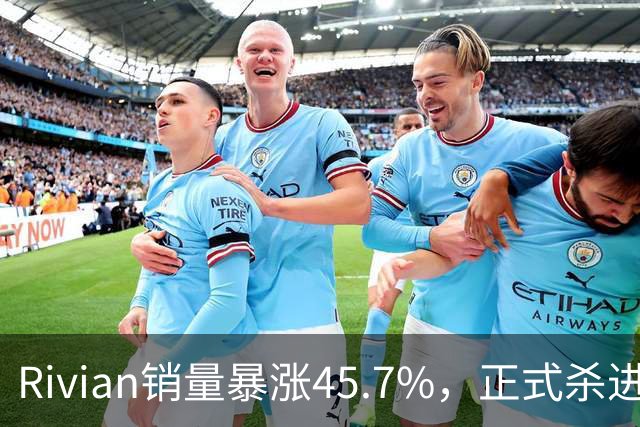 Rivian销量暴涨45.7%，正式杀进第一梯队