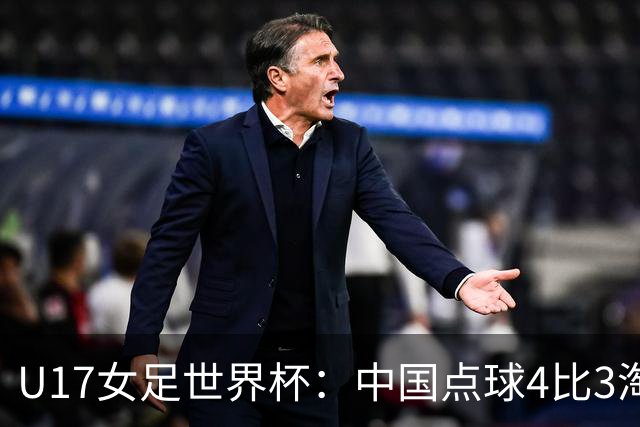 U17女足世界杯：中国点球4比3淘汰法国，牛子琪两扑点球+屡次救险；队史首次晋级8强